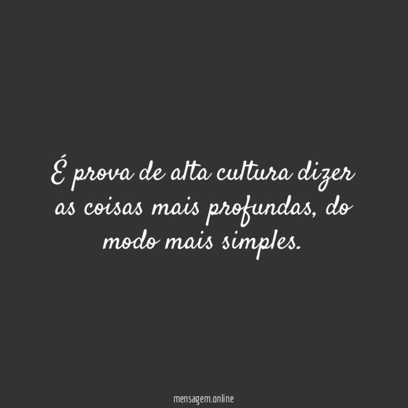 É prova de alta cultura dizer as coisas mais profundas