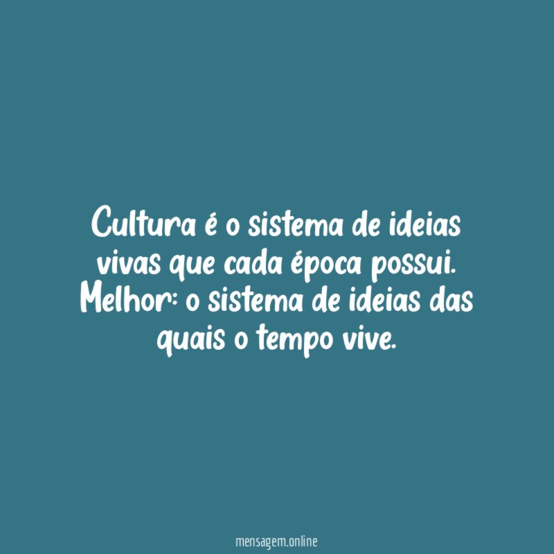 Cultura é o sistema de ideias vivas que cada época possui
