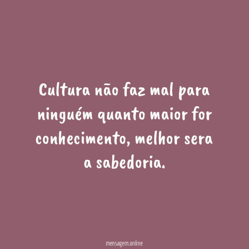 Cultura não faz mal para ninguém quanto maior for conhecimento
