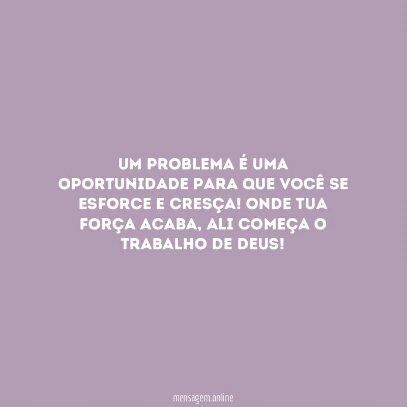 Um problema é uma oportunidade para que você se esforce e cresça
