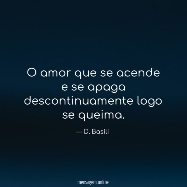 O amor que se acende e se apaga descontinuamente logo se queima