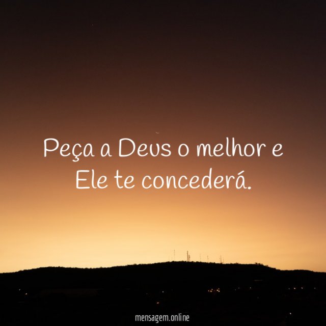 Peça a Deus o melhor e Ele te concederá