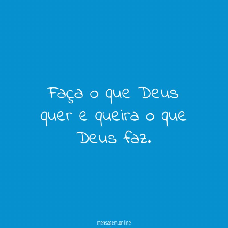 Faça o que Deus quer e queira o que Deus faz