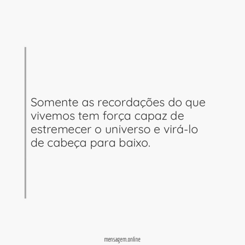 Somente as recordações do que vivemos tem força