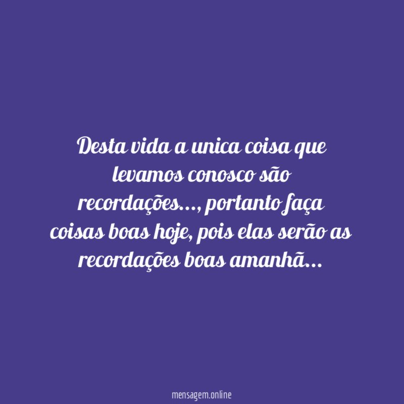 Desta vida a unica coisa que levamos conosco são recordações