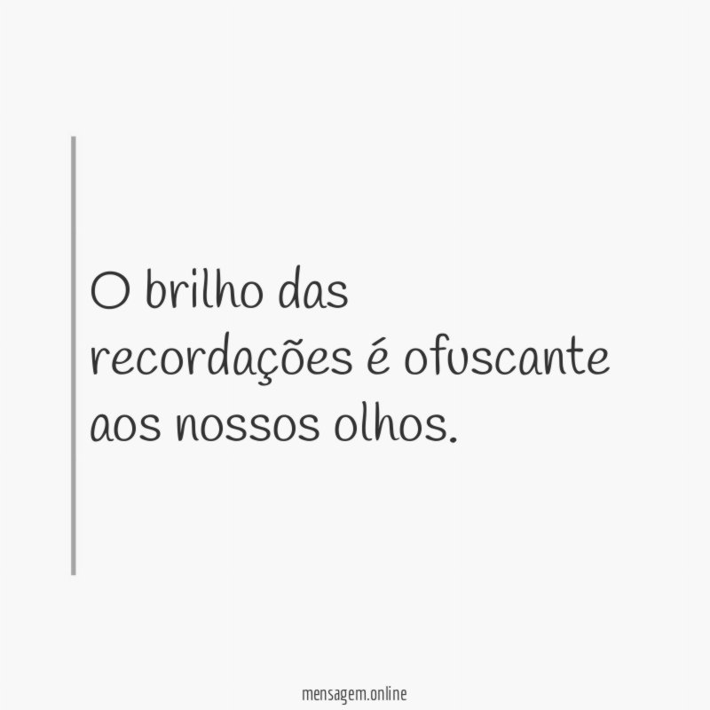 O brilho das recordações é ofuscante aos nossos olhos
