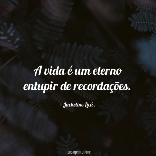 A vida é um eterno entupir de recordações