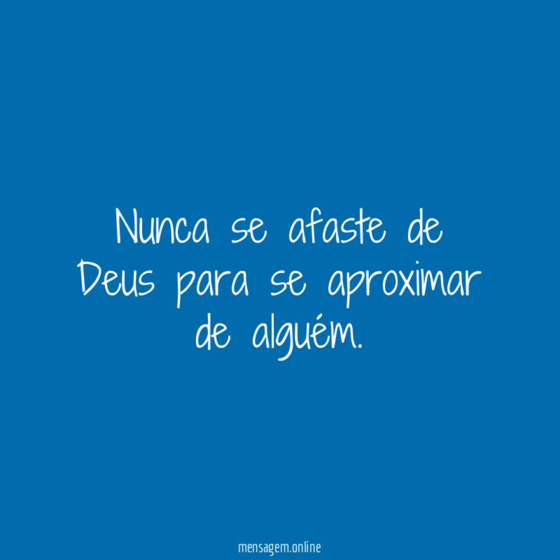 Nunca se afaste de Deus para se aproximar de alguém