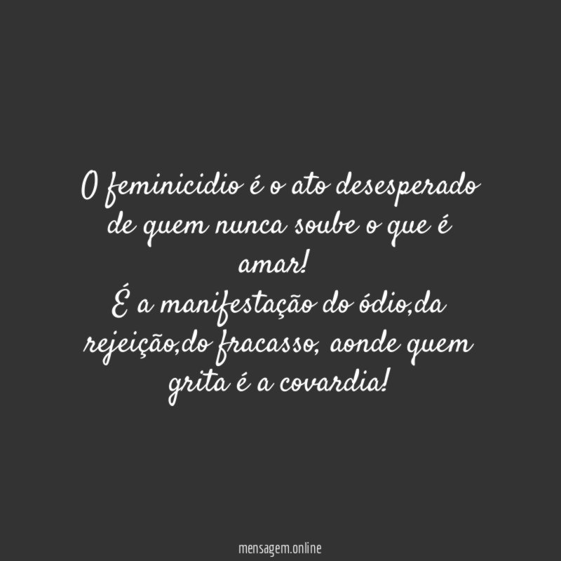 O feminicidio é o ato desesperado de quem nunca soube o que é amar