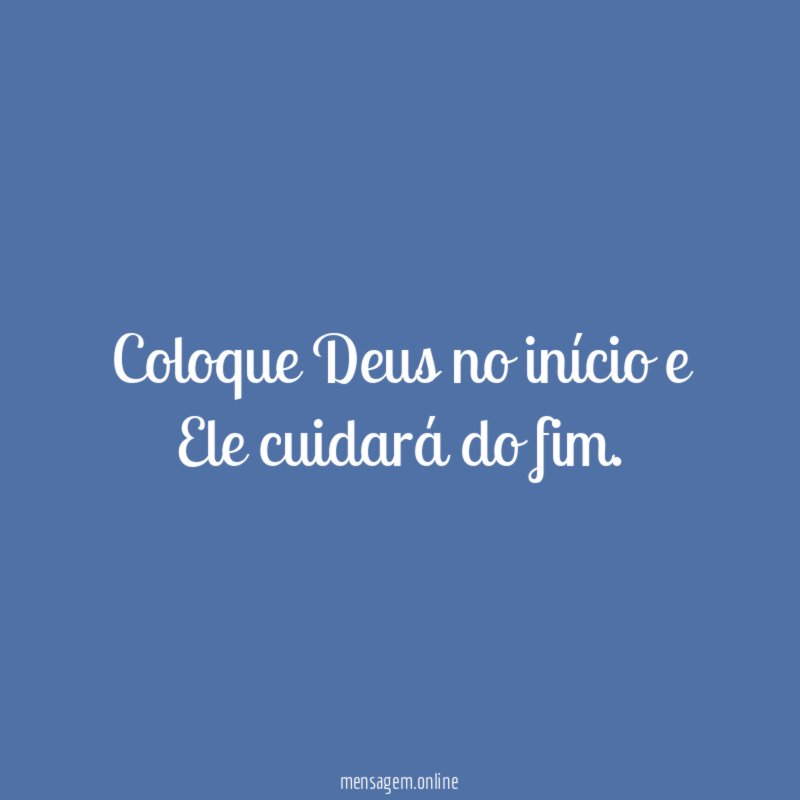 Coloque Deus no início e Ele cuidará do fim