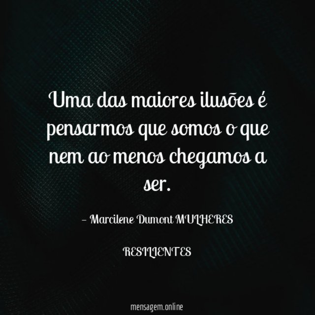 Uma das maiores ilusões é pensarmos que somos
