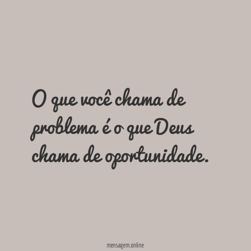 O que você chama de problema é o que Deus chama de oportunidade