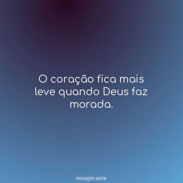 O coração fica mais leve quando Deus faz morada