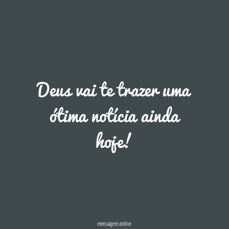 Deus vai te trazer uma ótima notícia ainda hoje