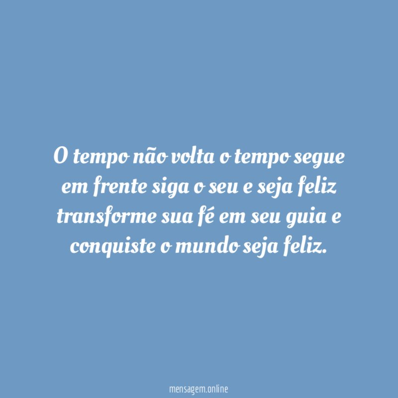 O tempo não volta o tempo segue em