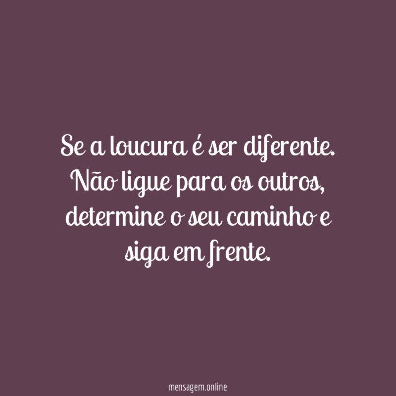 Se a loucura é ser diferente