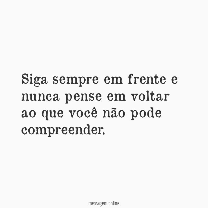 Siga sempre em frente e nunca pense em