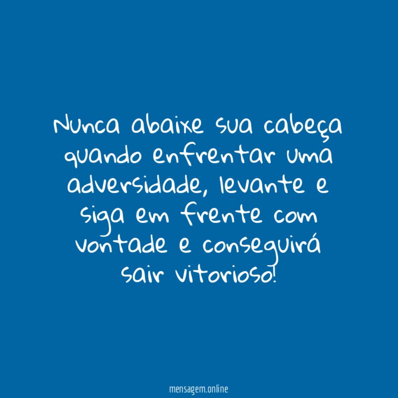 Nunca abaixe sua cabeça quando enfrentar uma adversidade