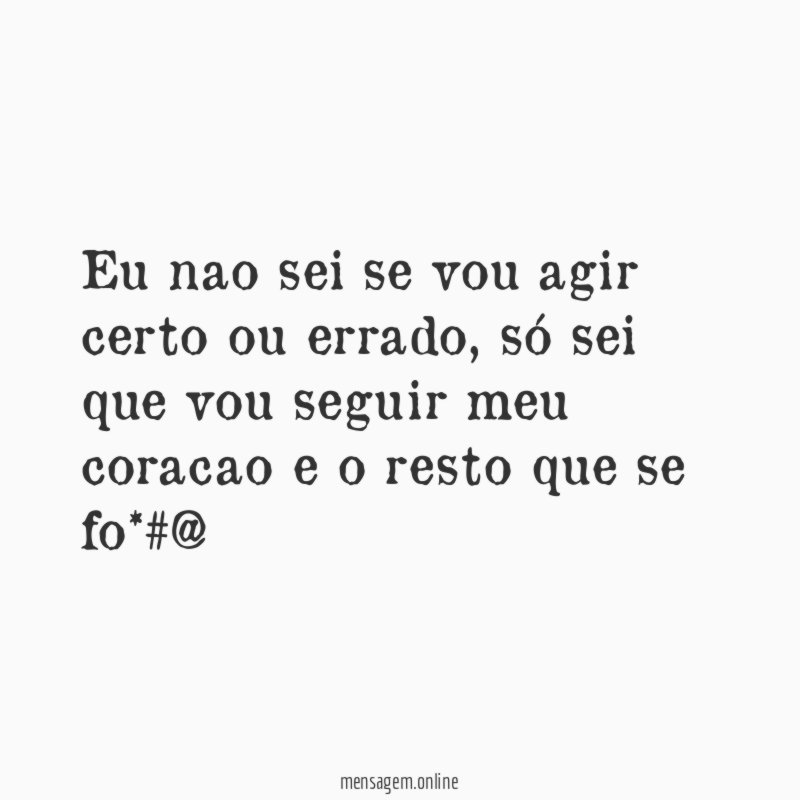 eu nao sei se vou agir certo ou errado