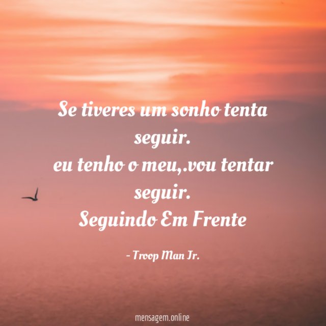Se tiveres um sonho tenta seguir.
eu tenho o meu ,.vou tentar seguir.