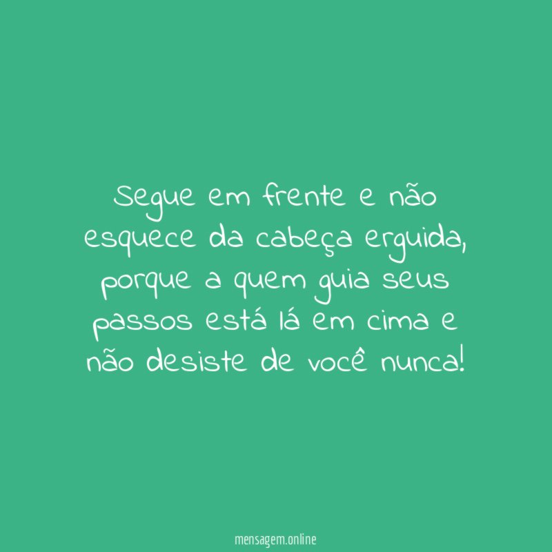 Segue em frente e não esquece da cabeça erguida