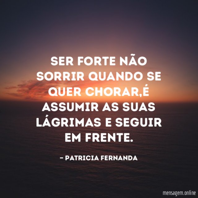 Ser forte não sorrir quando se quer chorar