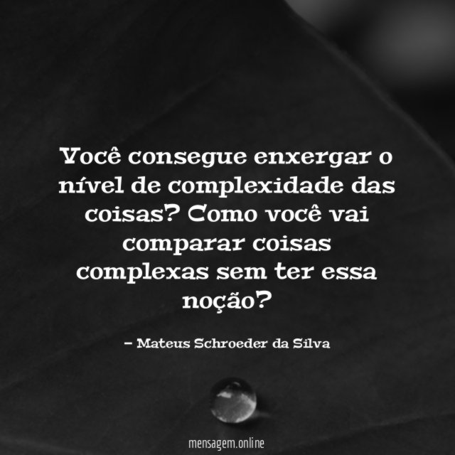 Você consegue enxergar o nível de complexidade das coisas