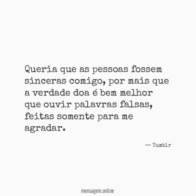 Queria que as pessoas fossem sinceras comigo