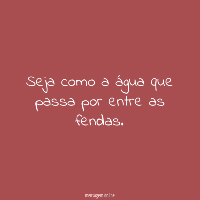 Seja como a água que passa por entre as fendas