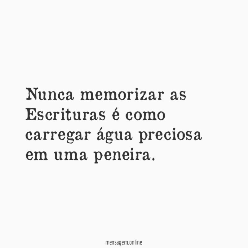 Nunca memorizar as Escrituras é como carregar água preciosa em uma peneira