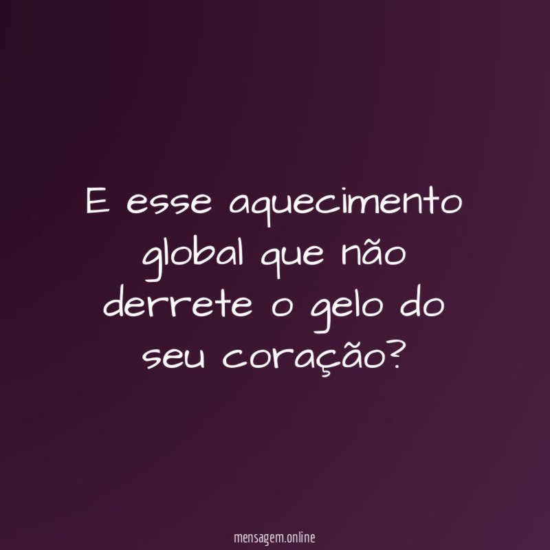 E esse aquecimento global que não derrete