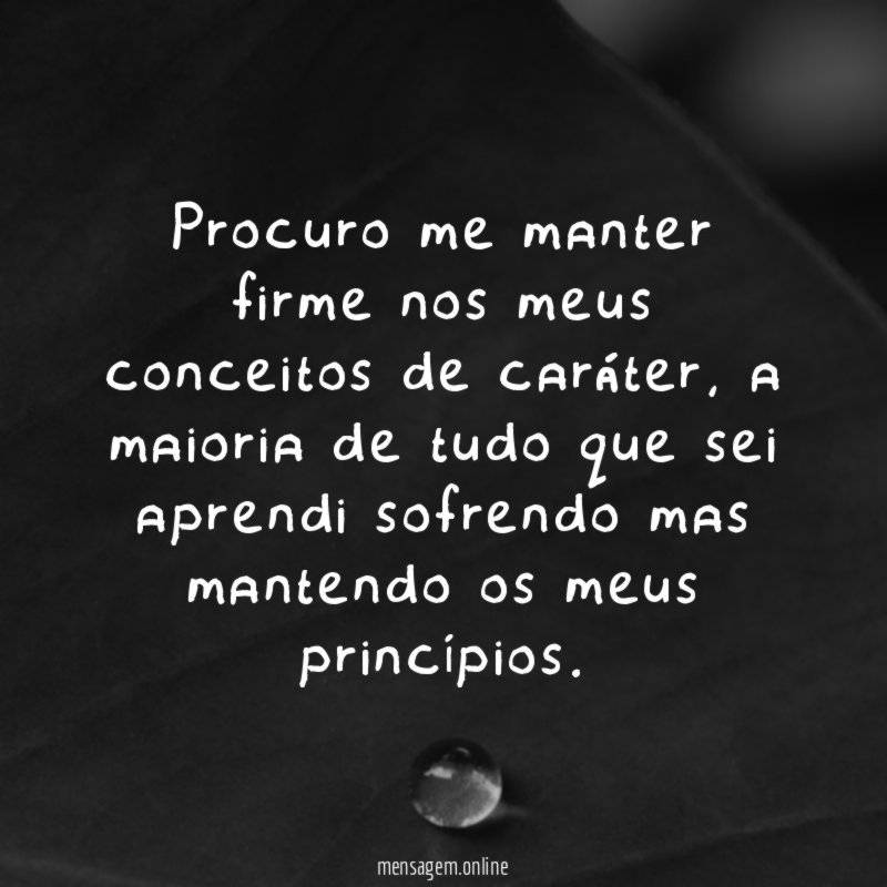 Procuro me manter firme nos meus conceitos de caráter