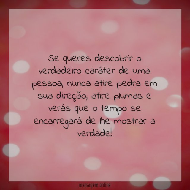 Se queres descobrir o verdadeiro caráter de uma pessoa