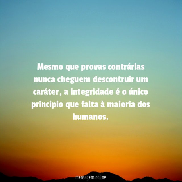 Mesmo que provas contrárias nunca cheguem descontruir um caráter