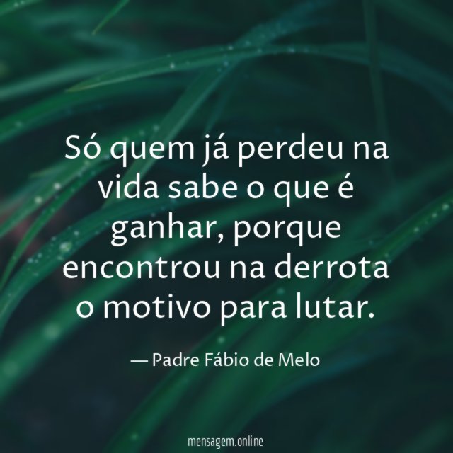 Só quem já perdeu na vida sabe o que é ganhar