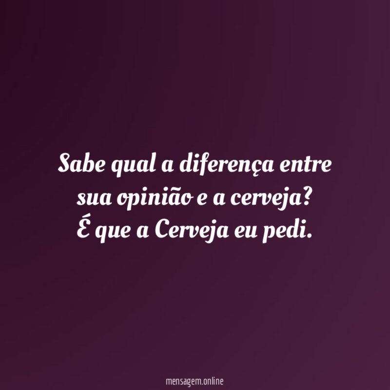Sabe qual a diferença entre sua opinião e a cerveja