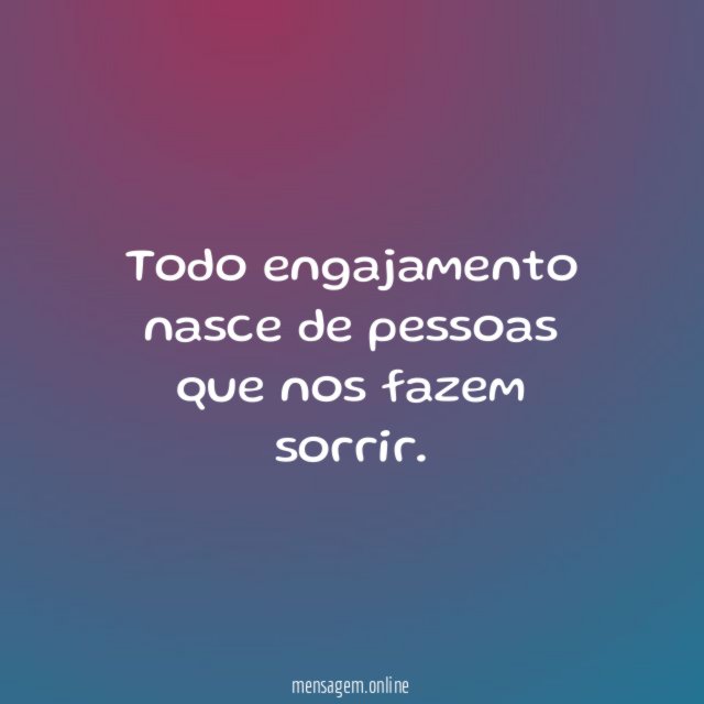 Todo engajamento nasce de pessoas que nos fazem sorrir