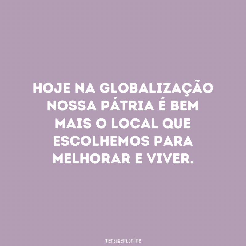 Hoje na globalização nossa pátria é bem mais