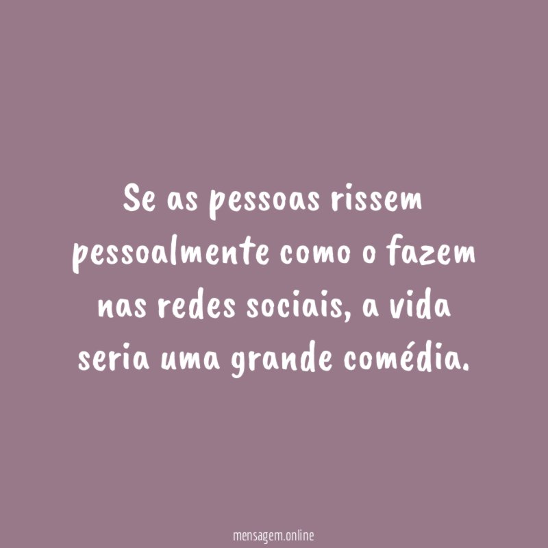 Se as pessoas rissem pessoalmente como o fazem nas redes sociais