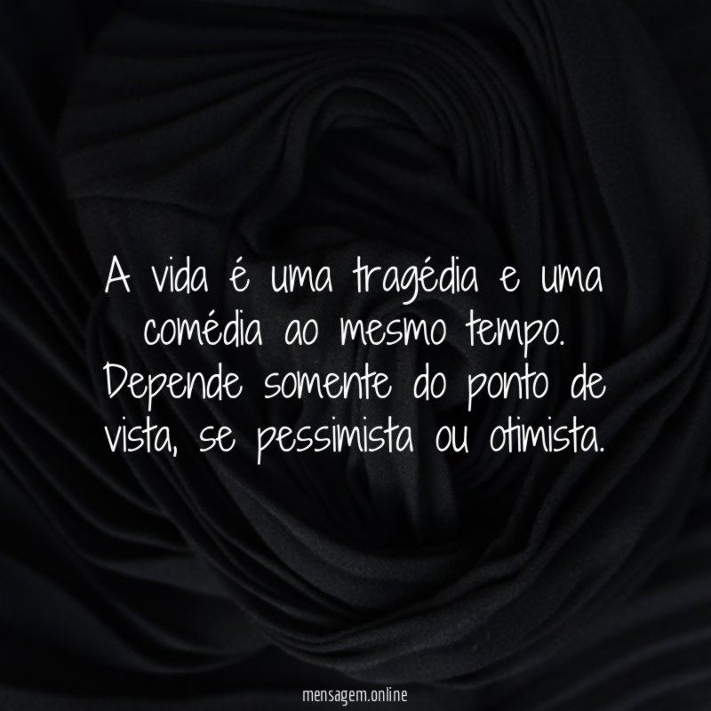 A vida é uma tragédia e uma comédia ao mesmo tempo