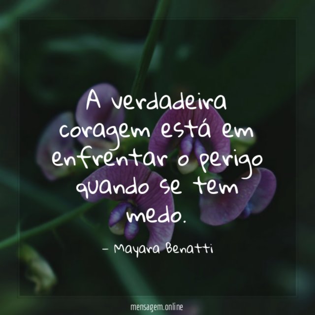 A verdadeira coragem está em enfrentar o perigo quando se tem medo