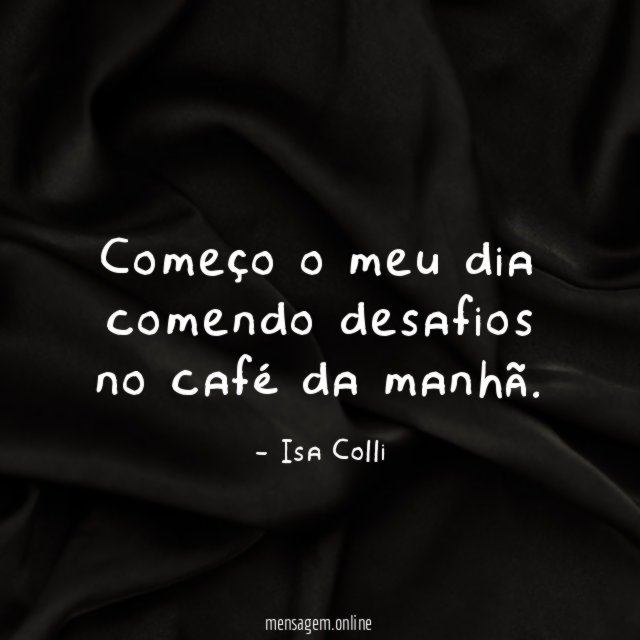 Começo o meu dia comendo desafios no café da manhã
