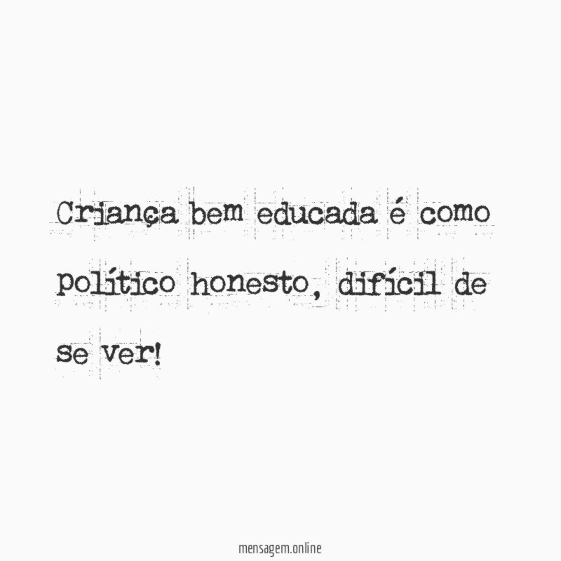 Criança bem educada é como político honesto