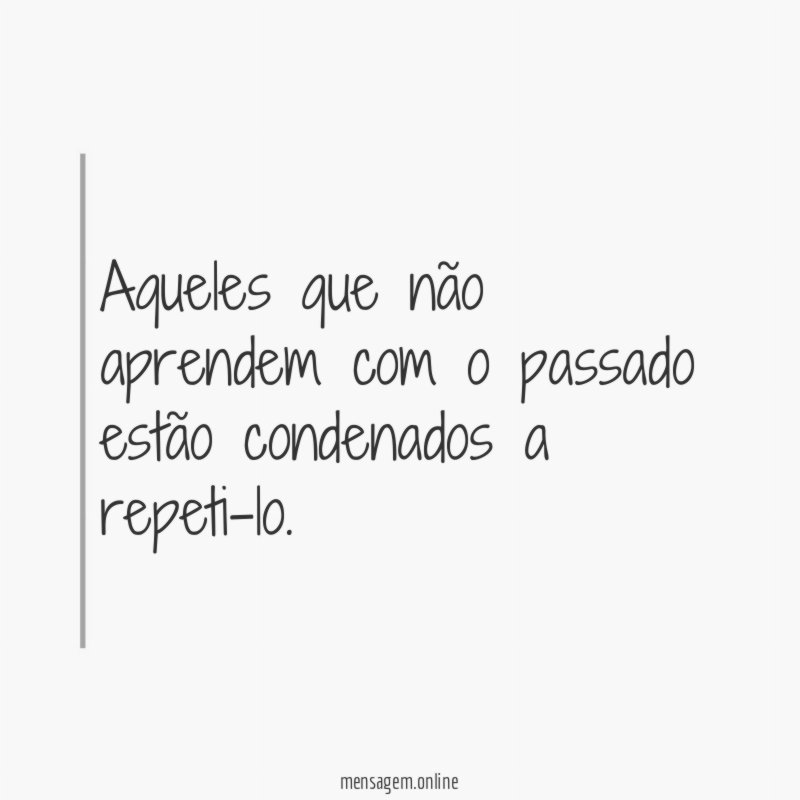 Aqueles que não aprendem com o passado estão