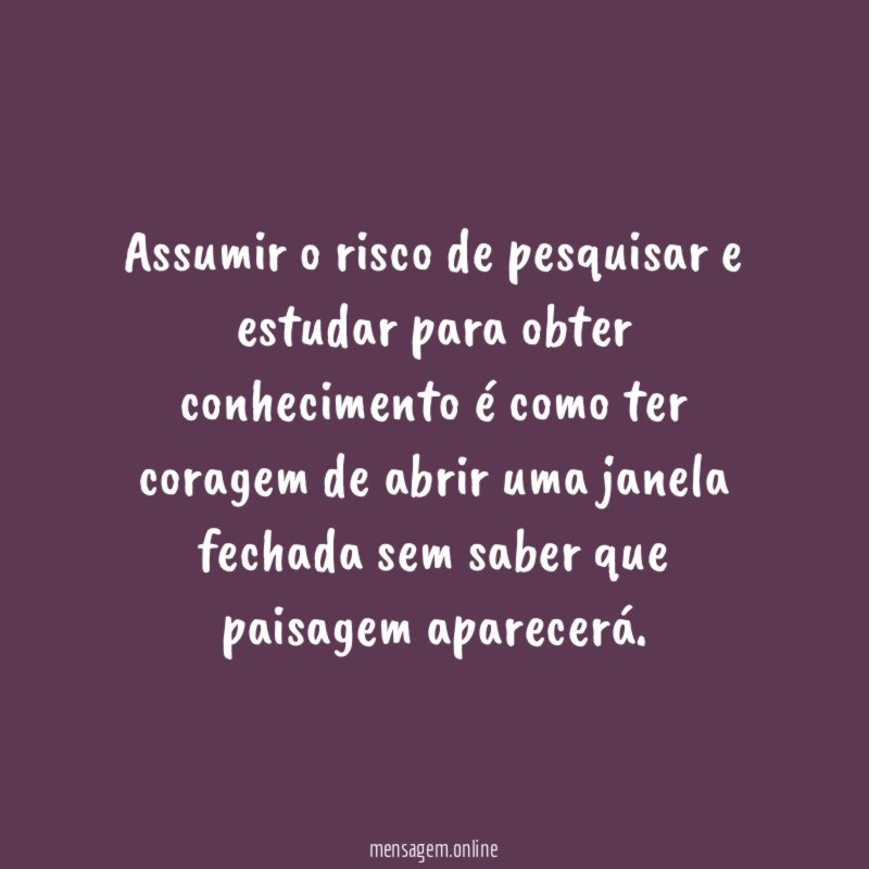 Assumir o risco de pesquisar e estudar para