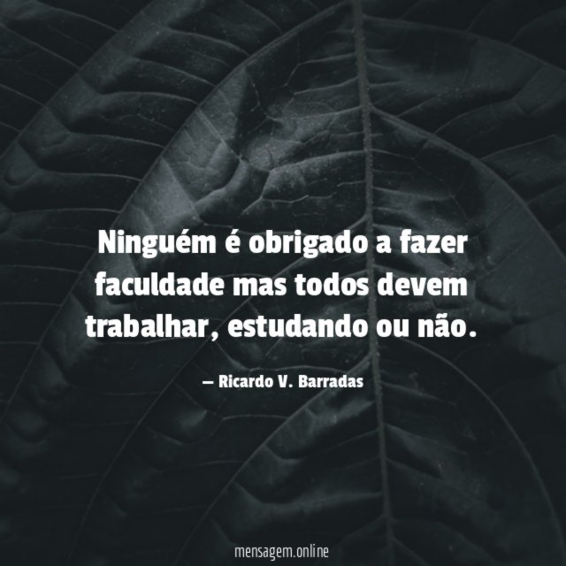 Ninguém é obrigado a fazer faculdade mas todos devem trabalhar