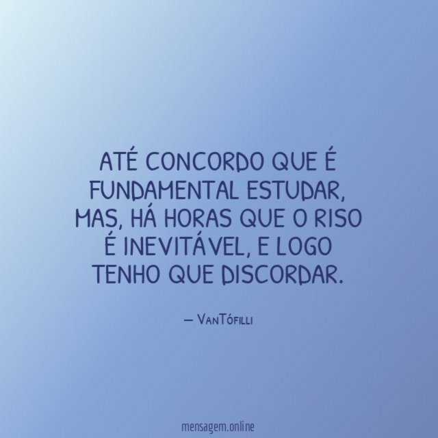 Até concordo que é fundamental estudar