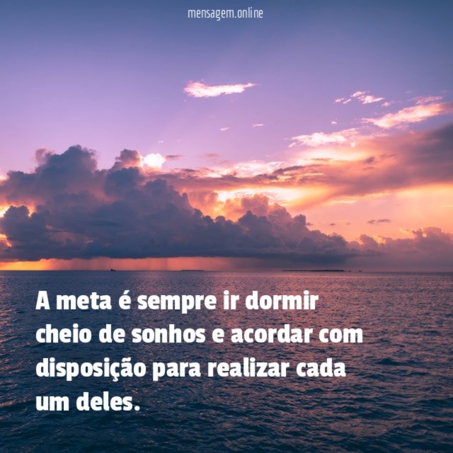 A meta é sempre ir dormir cheio de