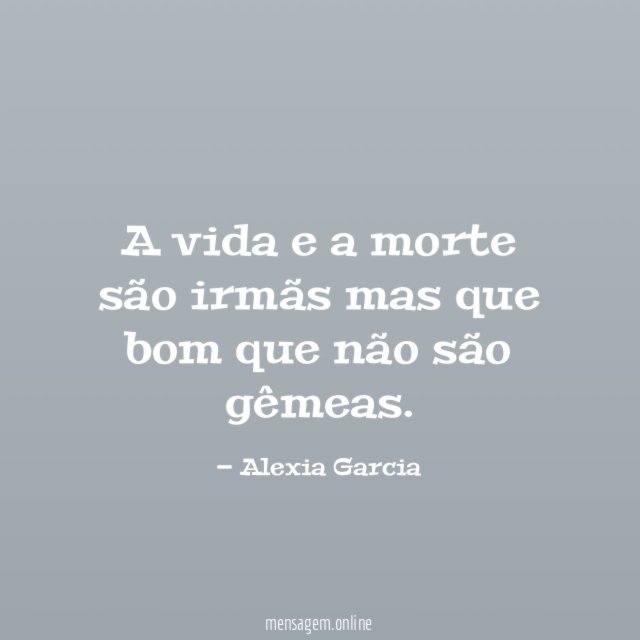 A vida e a morte são irmãs mas
