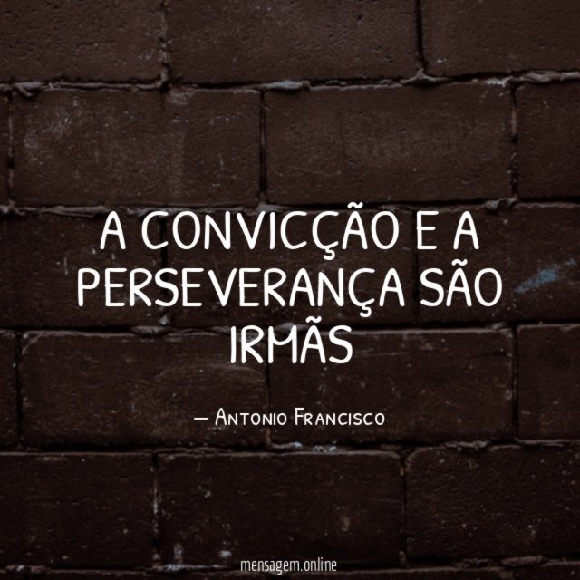 A convicção e a perseverança são irmãs"